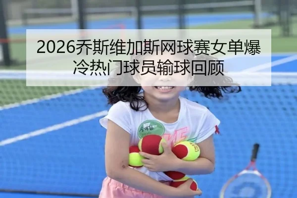 2026乔斯维加斯网球赛女单爆冷热门球员输球回顾
